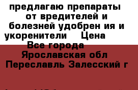предлагаю препараты  от вредителей и болезней,удобрен6ия и укоренители. › Цена ­ 300 - Все города  »    . Ярославская обл.,Переславль-Залесский г.